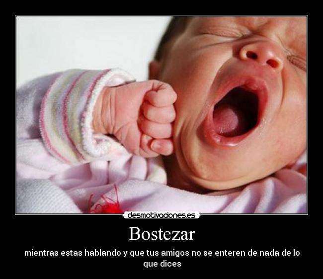 Bostezar - mientras estas hablando y que tus amigos no se enteren de nada de lo que dices
