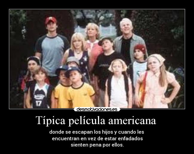 Típica película americana - donde se escapan los hijos y cuando les
encuentran en vez de estar enfadados
sienten pena por ellos.