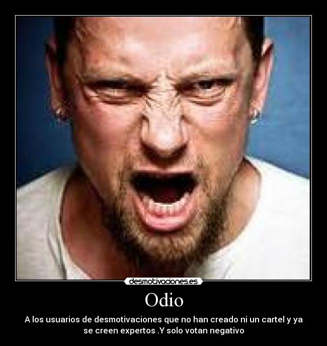 Odio - A los usuarios de desmotivaciones que no han creado ni un cartel y ya
se creen expertos .Y solo votan negativo