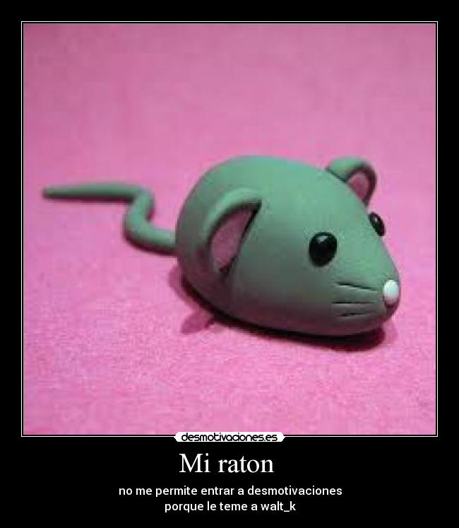 Mi raton  - no me permite entrar a desmotivaciones
porque le teme a walt_k