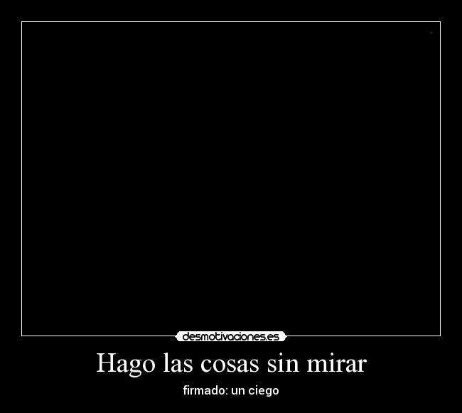 Hago las cosas sin mirar -