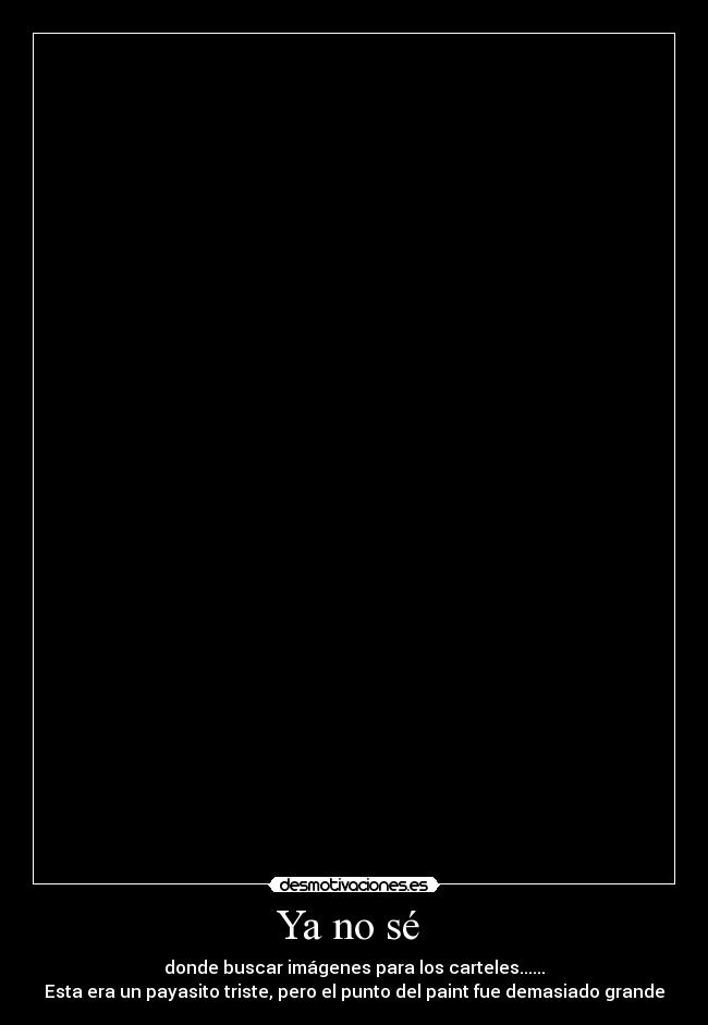 Ya no sé - donde buscar imágenes para los carteles......
Esta era un payasito triste, pero el punto del paint fue demasiado grande