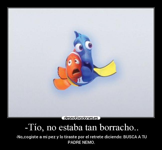 -Tío, no estaba tan borracho.. -