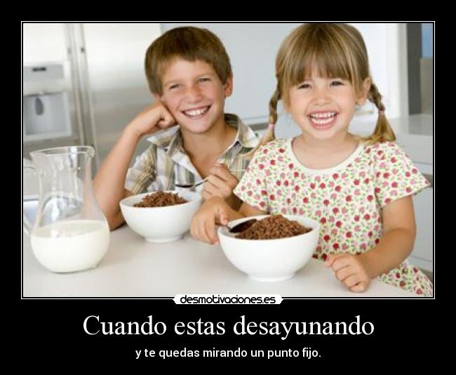 Cuando estas desayunando -