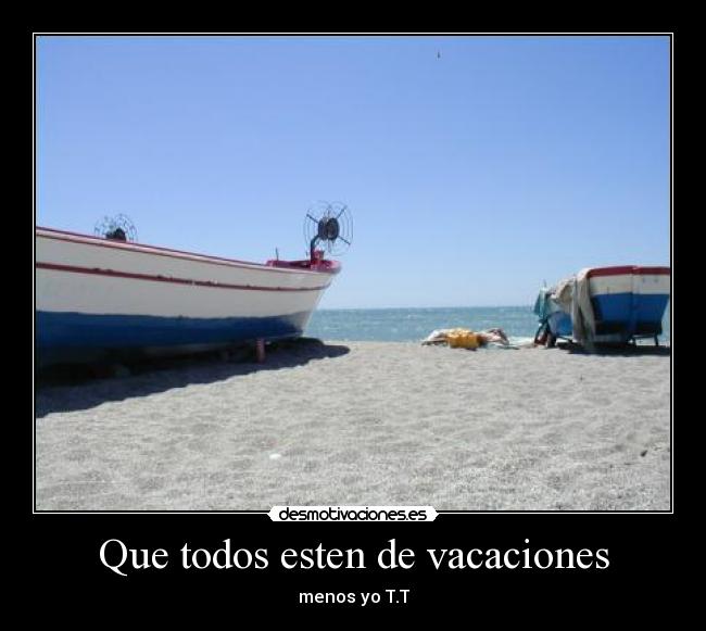 Que todos esten de vacaciones - menos yo T.T