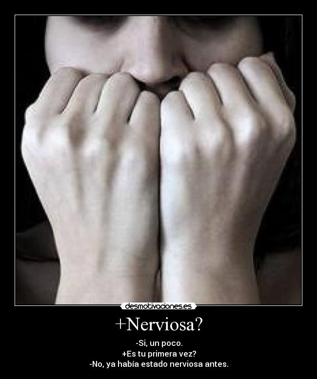 +Nerviosa? - -Si, un poco.
+Es tu primera vez?
-No, ya había estado nerviosa antes.