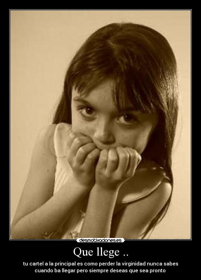 Que llege .. - tu cartel a la principal es como perder la virginidad nunca sabes
cuando ba llegar pero siempre deseas que sea pronto 