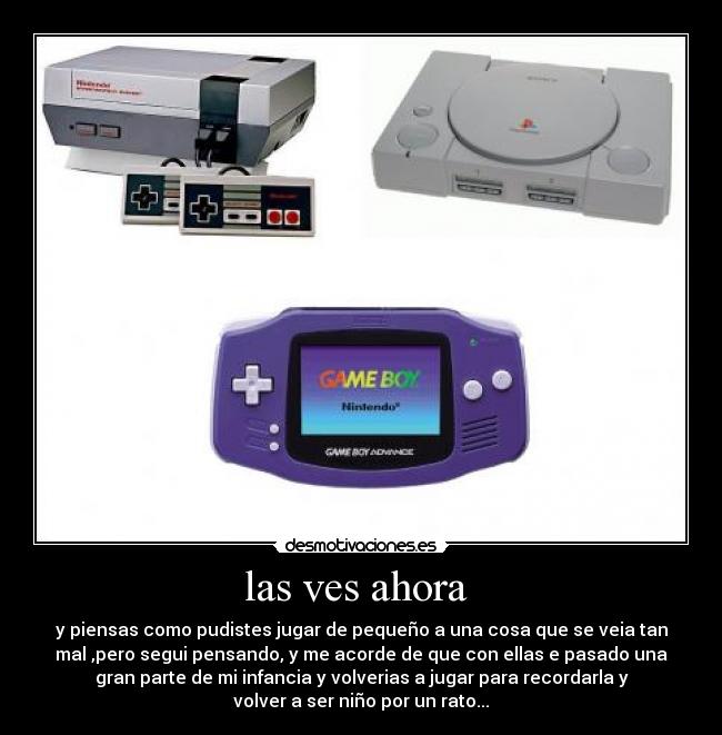 las ves ahora - y piensas como pudistes jugar de pequeño a una cosa que se veia tan
mal ,pero segui pensando, y me acorde de que con ellas e pasado una
gran parte de mi infancia y volverias a jugar para recordarla y
volver a ser niño por un rato...