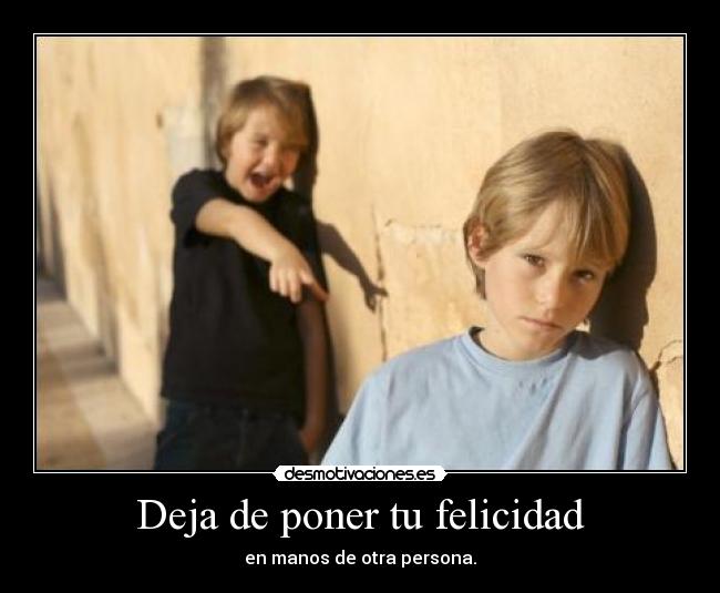 Deja de poner tu felicidad - en manos de otra persona.