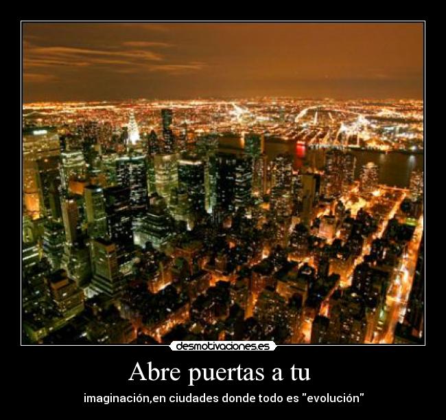 Abre puertas a tu - imaginación,en ciudades donde todo es evolución