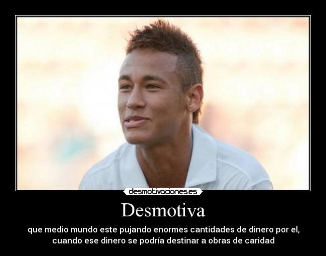 Desmotiva - que medio mundo este pujando enormes cantidades de dinero por el,
cuando ese dinero se podría destinar a obras de caridad