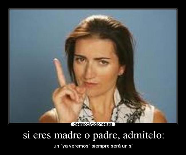 si eres madre o padre, admítelo: -