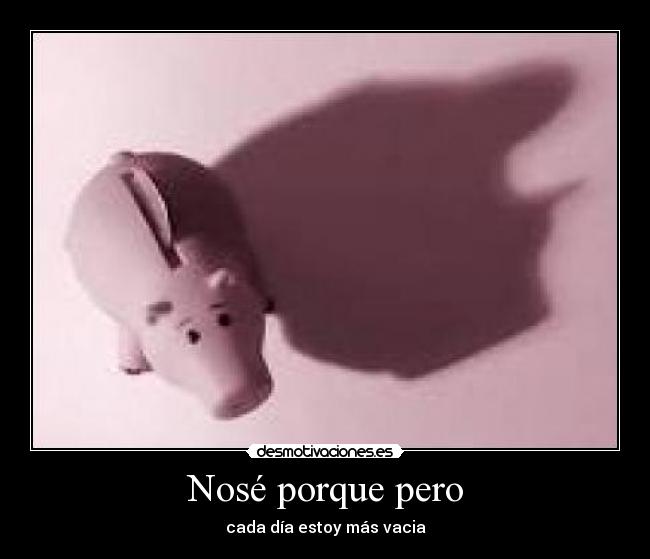 Nosé porque pero - cada día estoy más vacia