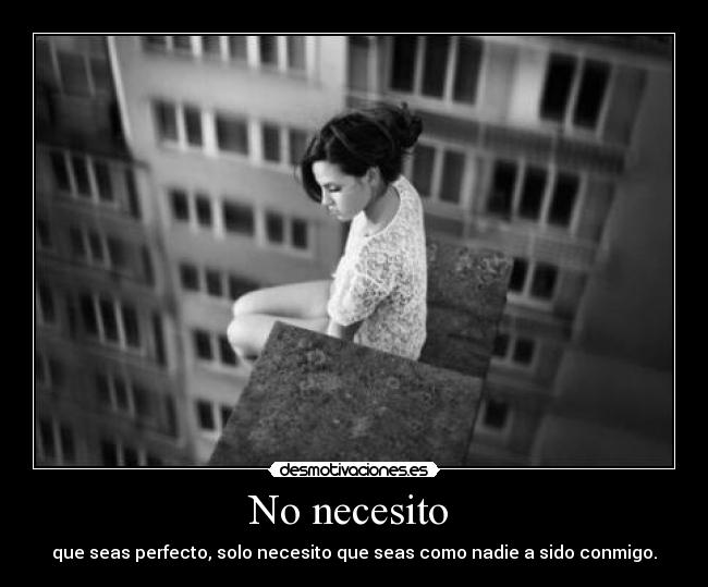 No necesito - que seas perfecto, solo necesito que seas como nadie a sido conmigo.