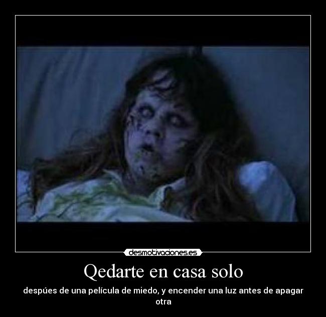 Qedarte en casa solo - despúes de una película de miedo, y encender una luz antes de apagar otra