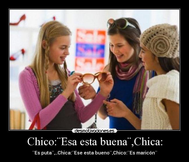 Chico:¨Esa esta buena¨,Chica: - ¨Es puta¨,..Chica:¨Ese esta bueno¨,Chico:¨Es maricón¨