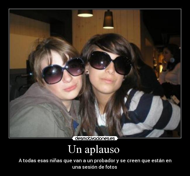 Un aplauso - A todas esas niñas que van a un probador y se creen que están en
una sesión de fotos