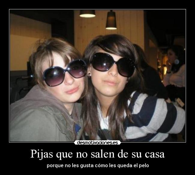Pijas que no salen de su casa - porque no les gusta cómo les queda el pelo