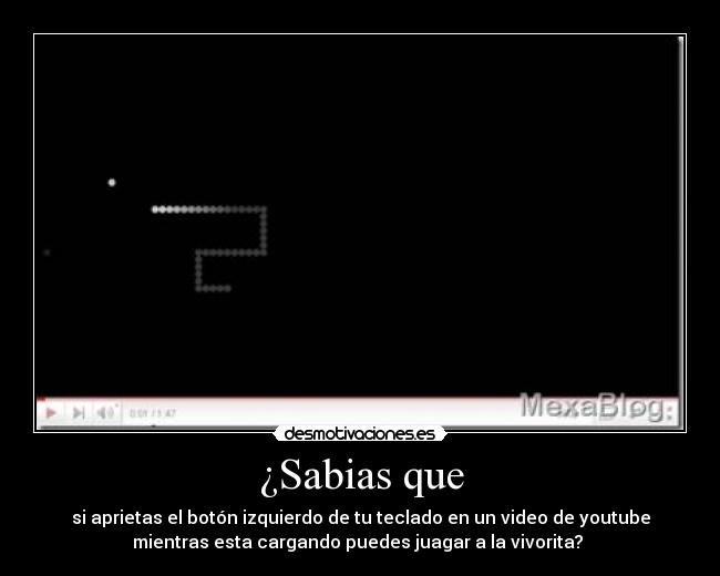 ¿Sabias que - si aprietas el botón izquierdo de tu teclado en un video de youtube
mientras esta cargando puedes juagar a la vivorita? 
