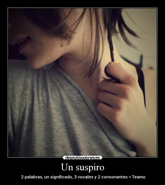 Un suspiro - 2 palabras, un significado, 3 vocales y 2 consonantes = Teamo