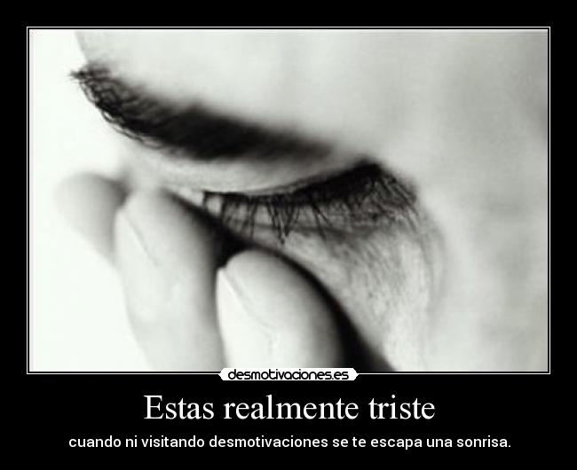 Estas realmente triste -