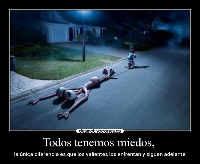 Todos tenemos miedos, -