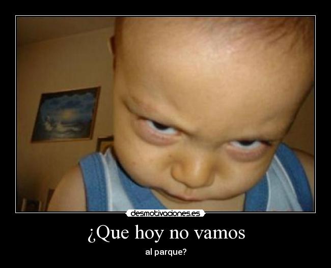 ¿Que hoy no vamos - al parque?