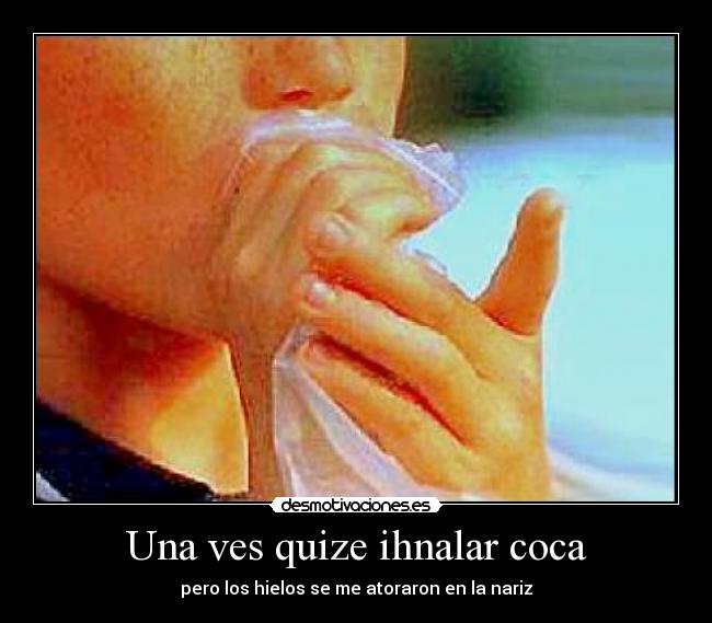 Una ves quize ihnalar coca - pero los hielos se me atoraron en la nariz
