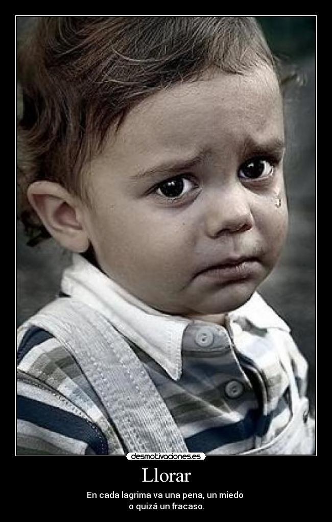 Llorar - En cada lagrima va una pena, un miedo
o quizá un fracaso.