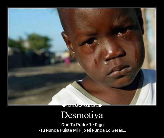 Desmotiva - -Que Tu Padre Te Diga:
-Tu Nunca Fuiste Mi Hijo Ni Nunca Lo Serás...