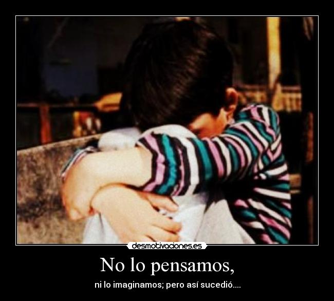 No lo pensamos, - ni lo imaginamos; pero así sucedió....