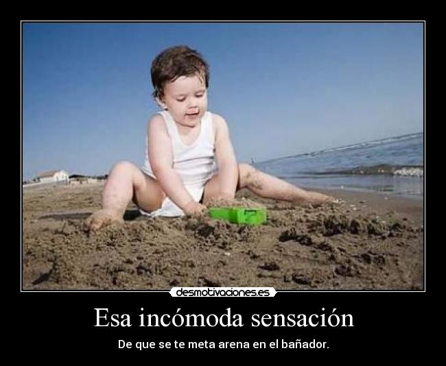 Esa incómoda sensación - De que se te meta arena en el bañador.