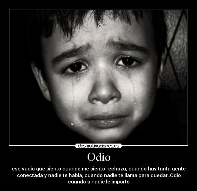 Odio - ese vacio que siento cuando me siento rechaza, cuando hay tanta gente
conectada y nadie te habla, cuando nadie te llama para quedar..Odio
cuando a nadie le importo