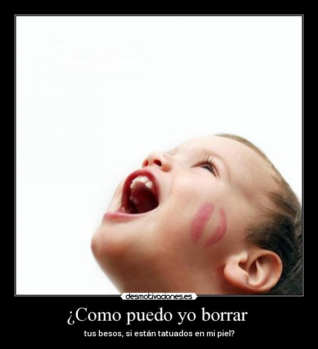 ¿Como puedo yo borrar  - tus besos, si están tatuados en mi piel?