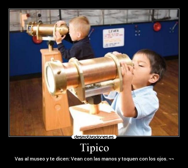 Tipico - Vas al museo y te dicen: Vean con las manos y toquen con los ojos. ¬¬