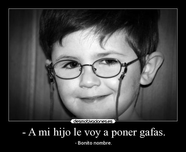 - A mi hijo le voy a poner gafas. -
