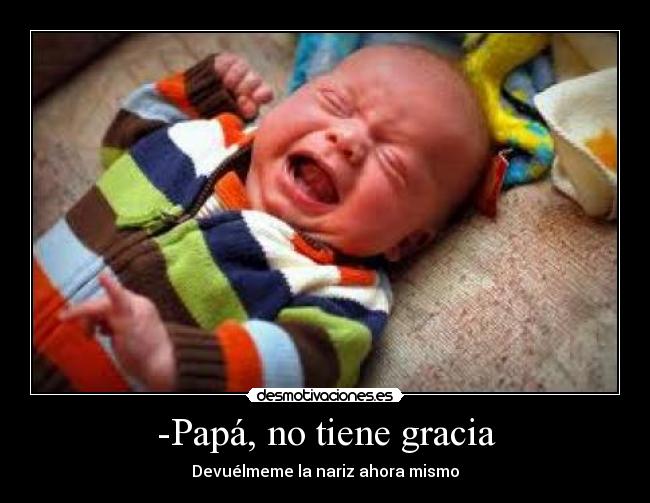 -Papá, no tiene gracia -