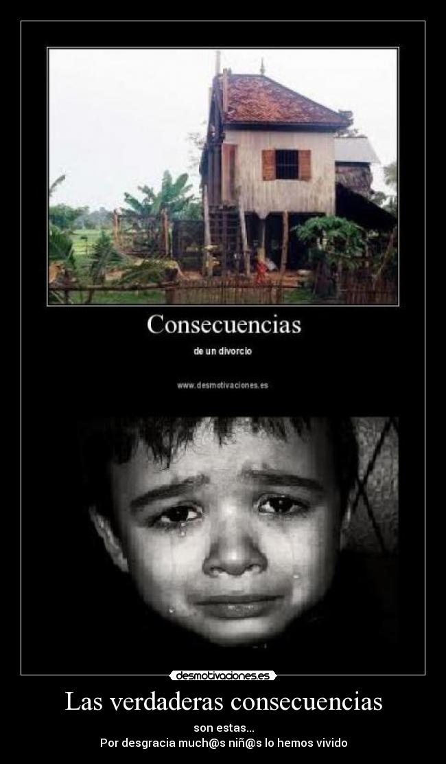 Las verdaderas consecuencias - son estas...
Por desgracia much@s niñ@s lo hemos vivido