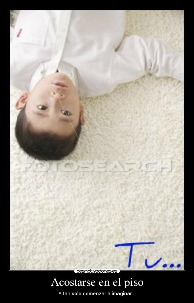 Acostarse en el piso - Y tan solo comenzar a imaginar...