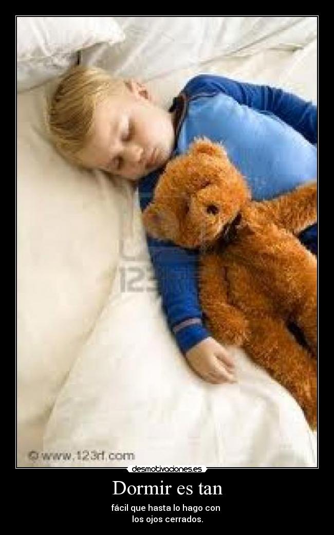 Dormir es tan - fácil que hasta lo hago con 
los ojos cerrados.