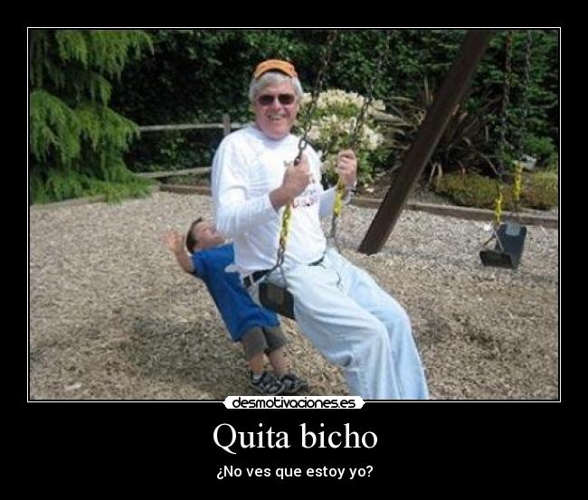 Quita bicho - ¿No ves que estoy yo?