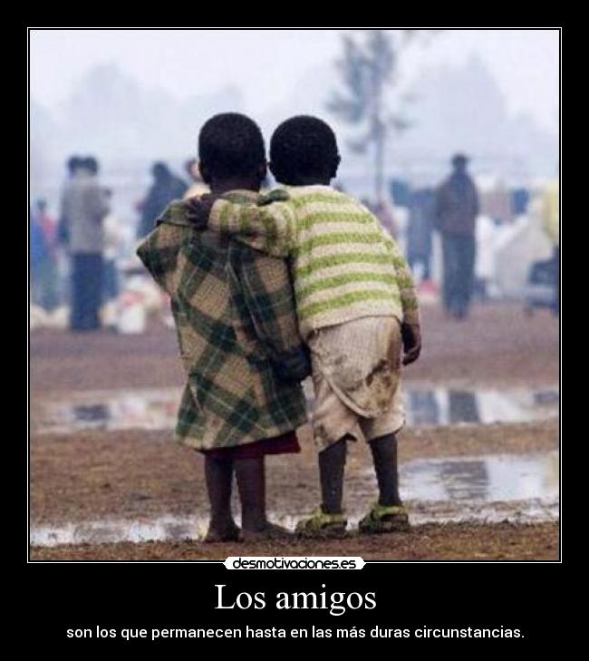 Los amigos - son los que permanecen hasta en las más duras circunstancias.
