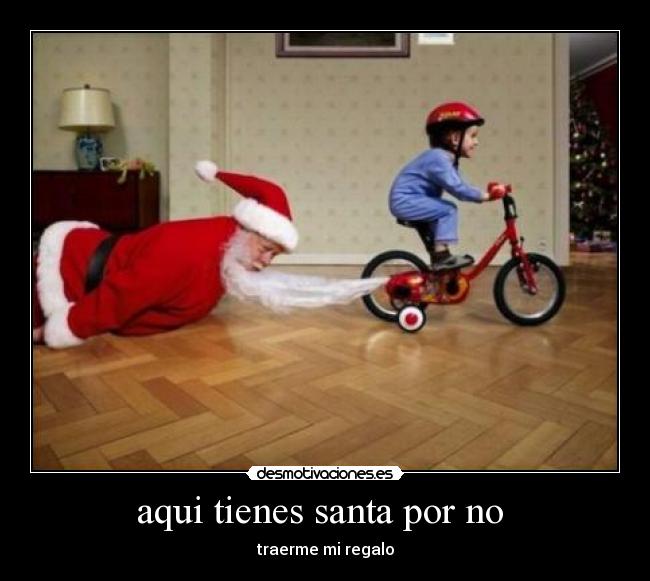 aqui tienes santa por no - traerme mi regalo