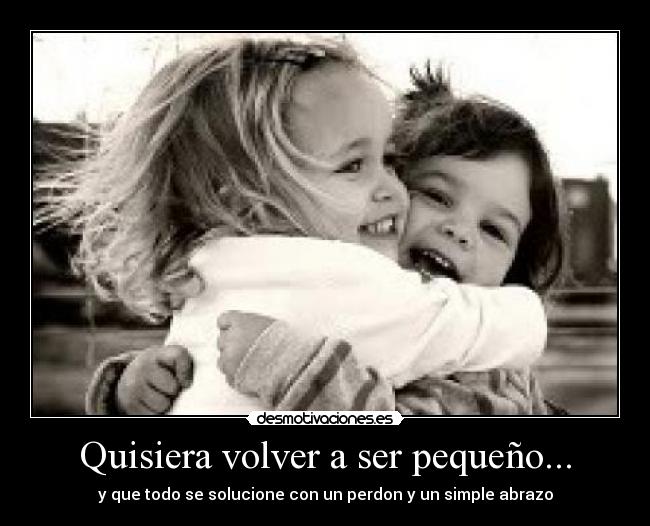 Quisiera volver a ser pequeño... -