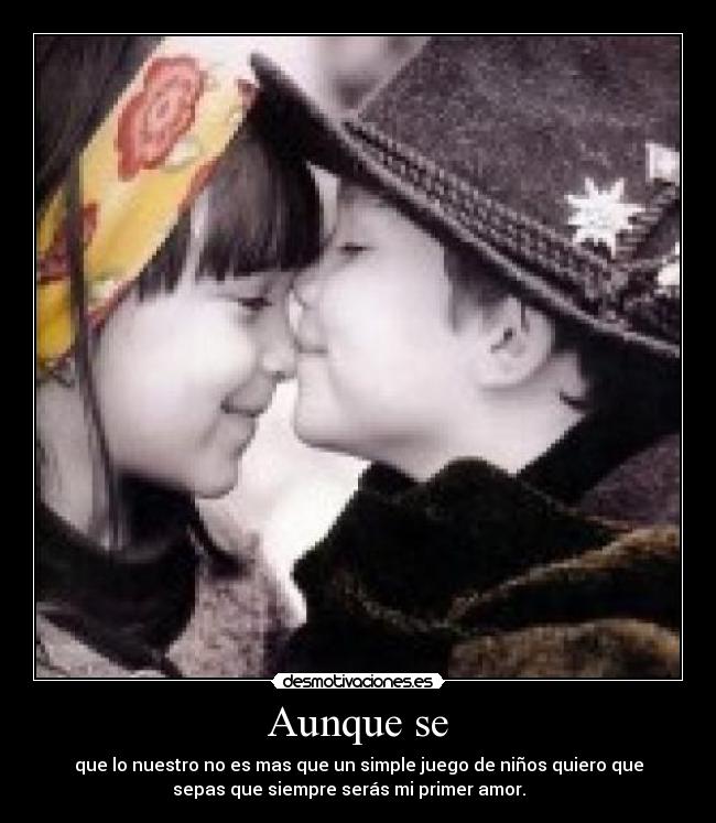 Aunque se - que lo nuestro no es mas que un simple juego de niños quiero que
sepas que siempre serás mi primer amor. ♥♥♥♥