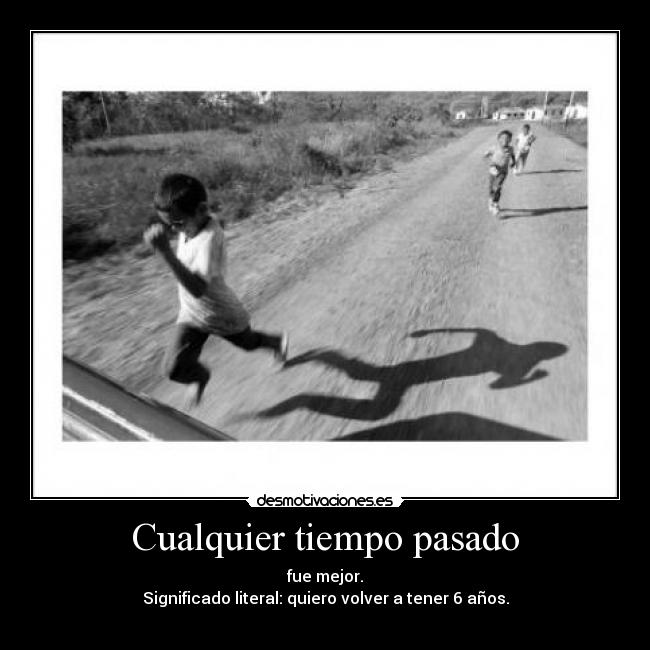 Cualquier tiempo pasado - fue mejor.
Significado literal: quiero volver a tener 6 años.