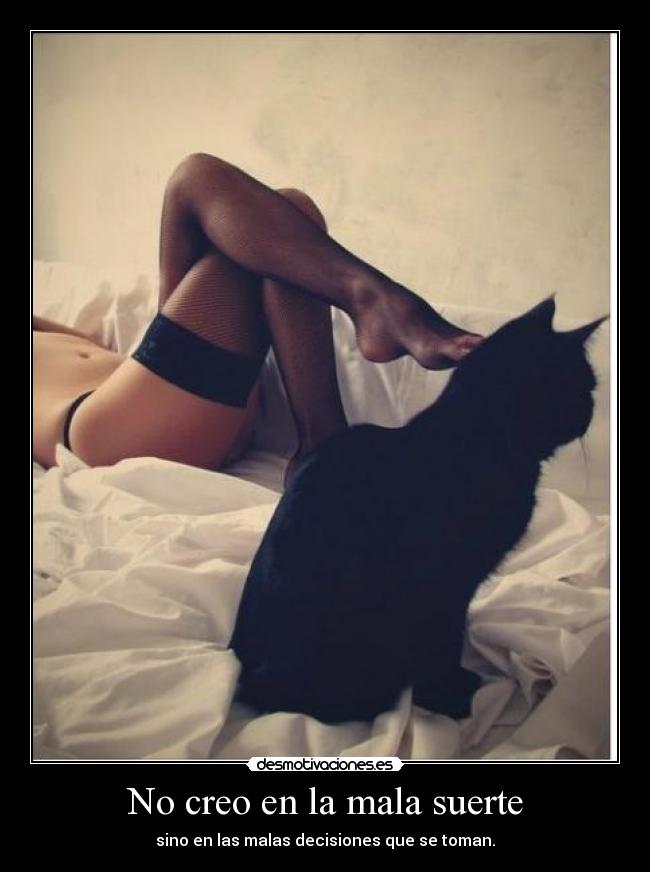 No creo en la mala suerte - sino en las malas decisiones que se toman.