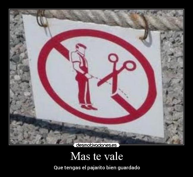 Mas te vale - Que tengas el pajarito bien guardado