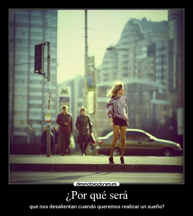 ¿Por qué será - que nos desalientan cuando queremos realizar un sueño?