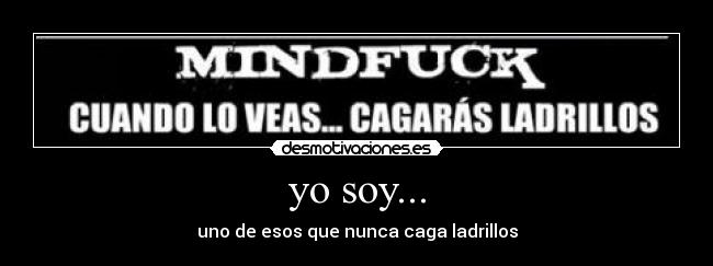 yo soy... - uno de esos que nunca caga ladrillos